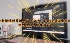 最新短视频剪辑思路大公开,掌握核心流量密码,你的视频也能快速起飞