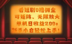 看短剧0撸佣金，可矩阵无限放大，单机日收益200+，新手小白轻松上手！