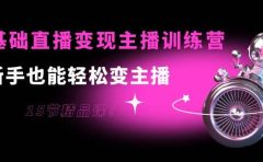 0基础直播变现主播训练营：新手也能轻松变主播，15节精品课