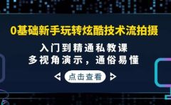 0基础新手玩转炫酷技术流拍摄：入门到精通私教课，多视角演示，通俗易懂
