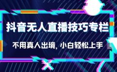 抖音无人直播技巧专栏，不用真人出境，小白轻松上手（27节）