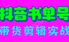 抖音书单号带货剪辑实战：手把手带你 起号 涨粉 剪辑 卖货 变现（46节）