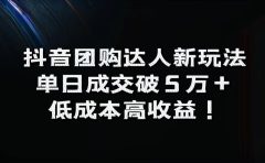 抖音团购达人新玩法，单日成交破5万+，低成本高收益！