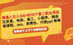普通人日入300+年入百万+39个副业项目：无货源、电商、小程序、微商等等！