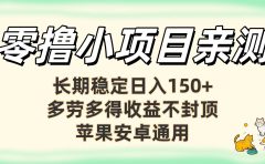 零撸小项目亲测:长期稳定日入150+,多劳多得收益不封顶,苹果安卓通用