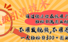快手宝藏级引流技术，不用发视频，不用养号，纯纯搬砖操作，在线私信轻松引流创业粉，一天能引300 + 创业粉