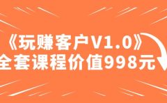 某收费课程《玩赚客户V1.0》全套课程价值998元
