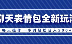 聊天表情包全新玩法，无脑搬运100%原创，每天操作一小时轻松日入500+