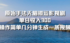 原始手法无脑搬运影视剧,单日收入300!