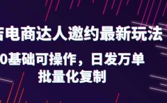 抖店电商达人邀约最新玩法,0基础可操作,日发万单,批量化复制