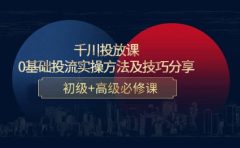 千川投放课：0基础投流实操方法及技巧分享，初级+高级必修课