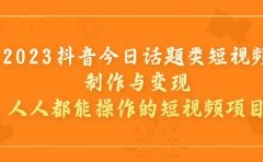 2023抖音今日话题类短视频制作与变现，人人都能操作的短视频项目
