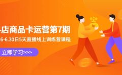 抖店商品卡运营第7期:6.26-6.30日5天直播线上训练营课程