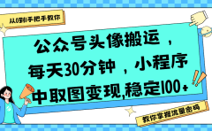 公众号头像搬运，每天30分钟，小程序中取图变现,稳定100+