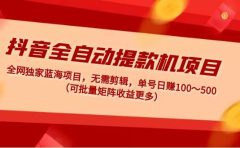 抖音全自动提款机项目：独家蓝海 无需剪辑 单号日赚100～500 (可批量矩阵)