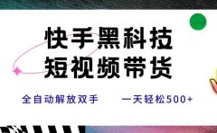 快手黑科技短视频带货，条条原创无脑搬运，新手小白轻松一天500+