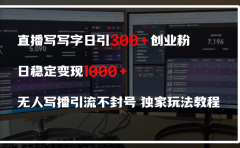 直播写写字日引300+创业粉，日稳定变现600+，无人写播引流不封号，独家玩法教程