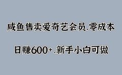 咸鱼售卖爱奇艺会员，零成本，日赚600+，新手小白可做
