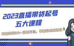 2023直播带货起号五大课程，掌握带货5大-起号方法，掌握起新号逻辑