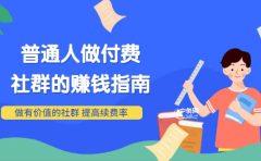 男儿国付费文章《普通人做付费社群的赚钱指南》做有价值的社群，提高续费率