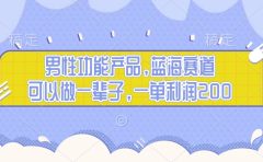 男性功能产品，蓝海赛道，可以做一辈子，一单利润200