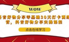 抖音好物分享0基础30天-打卡特训营,抖音好物分享实操课程