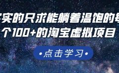 踏踏实实的只求能躺着温饱的每天赚个100+的淘宝虚拟项目，适合新手