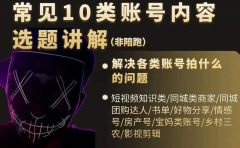 短视频常见10类账号内容选题讲解,解决各类账号拍什么的问题