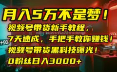 月入5万不是梦！视频号带货新手教程，7天速成，手把手教你赚钱！视频号带货黑科技曝光！0粉丝日入3000+