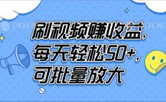 刷视频赚收益，每天轻松50+，可批量放大