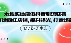 本地实体店做抖音引流获客，打造网红店铺，提升曝光，打造爆款-137节无水印