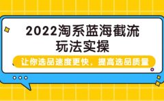 2022淘系蓝海截流玩法实操:让你选品速度更快,提高选品质量(价值599)