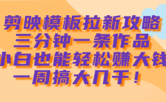 剪映模板拉新攻略，三分钟一条作品，小白也能轻松赚大钱，一周搞大几千！