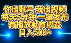 你出账号我出视频，每天5分钟，一键发布，有播放就有收益，日入500+
