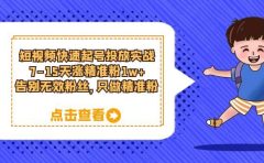 短视频快速起号·投放实战:7-15天涨精准粉1w+,告别无效粉丝,只做精准粉