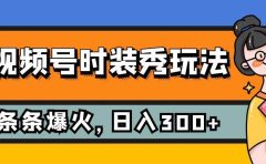 视频号时装秀玩法,条条流量2W+,保姆级教学,每天5分钟收入300+