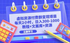 虚拟资源付费群变现项目：每天2小时，日入300-1000+（教程+文案库+资源）