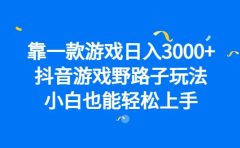 靠一款游戏日入3000+,抖音游戏野路子玩法,小白也能轻松上手