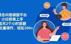 整合问卷调查平台，小白容易上手，每天2个小时答题，可以批量操作，轻松300+