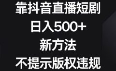 靠抖音直播短剧,日入500+,新方法、不提示版权违规