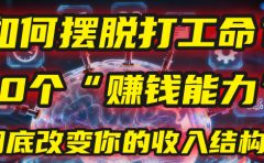如何摆脱打工命？用10年总结10个“赚钱能力”，彻底改变你的收入结构！(2025必看)