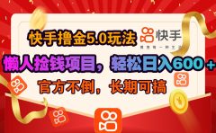 快手撸金5.0玩法,懒人捡钱项目，官方扶持，轻松日入600＋