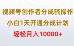 视频号创作者分成骚操作,小白1天开通分成计划,轻松月入10000+