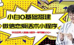 新手0基础搭建微信恋爱话术小程序,一单赚几百【视频教程+小程序源码】