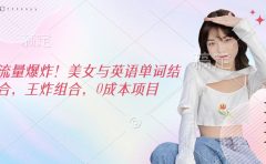 流量爆炸！美女与英语单词结合，王炸组合，0成本项目