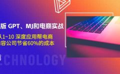 升级版 GPT、MJ和电商实战,从1~10 深度应用帮电商、内容公司节省60%的成本