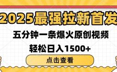 2025最强拉新首发 单用户下载7元 五分钟一条原创视频 轻松日入1500+