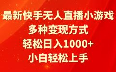 最新快手无人直播小游戏，多种变现方式，轻松日入1000+小白轻松上手