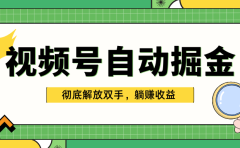 独家视频号自动掘金，单机保底月入1000+，彻底解放双手，懒人必备