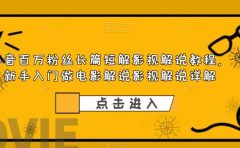 抖音百万粉丝长篇短解影视解说教程,新手入门做电影解说影视解说(8节课)